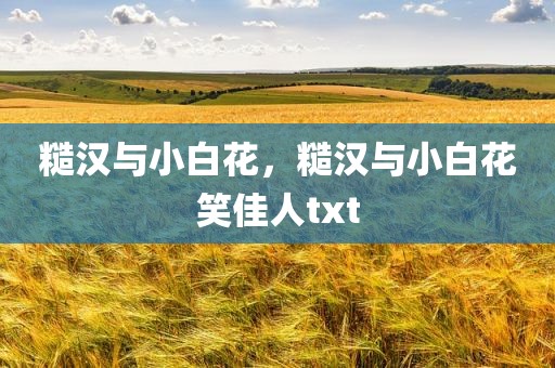 糙汉与小白花，糙汉与小白花笑佳人txt