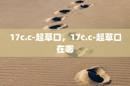 17c.c-起草口，17c.c-起草口在哪