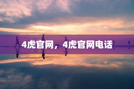 4虎官网，4虎官网电话