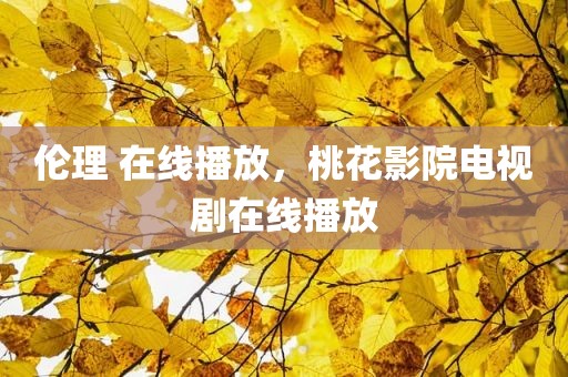 伦理 在线播放，桃花影院电视剧在线播放