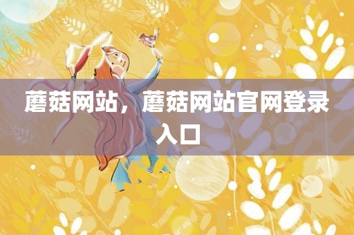 蘑菇网站，蘑菇网站官网登录入口