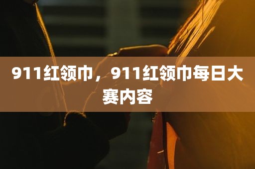 911红领巾，911红领巾每日大赛内容