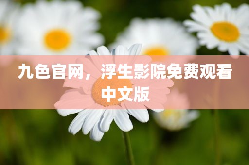 九色官网，浮生影院免费观看中文版