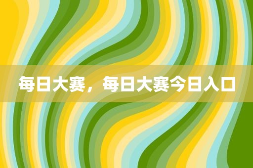 每日大赛，每日大赛今日入口