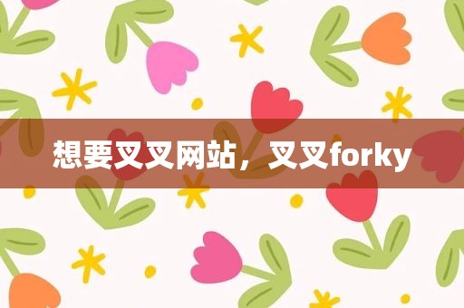 想要叉叉网站，叉叉forky
