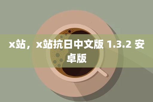 x站，x站抗日中文版 1.3.2 安卓版