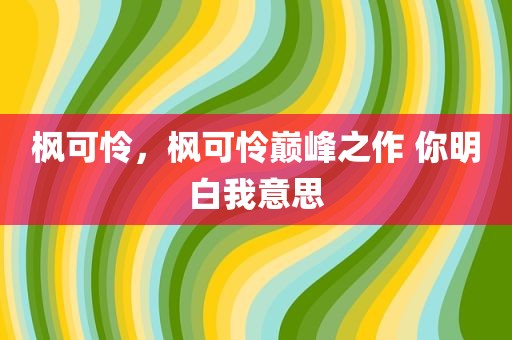 枫可怜，枫可怜巅峰之作 你明白我意思
