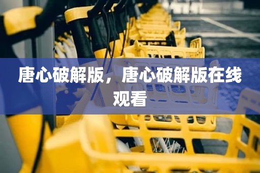 唐心破解版，唐心破解版在线观看