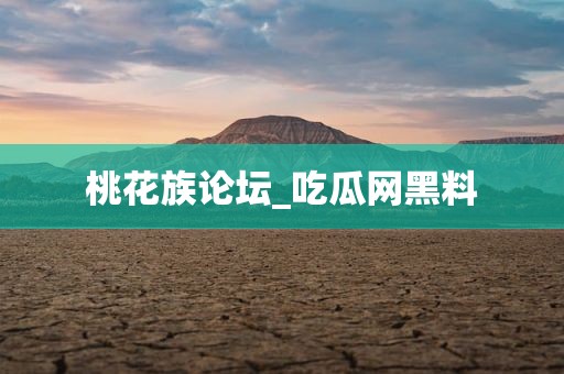 桃花族论坛_吃瓜网黑料