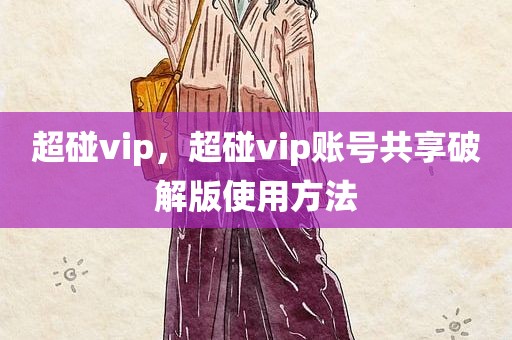 超碰vip，超碰vip账号共享破解版使用方法