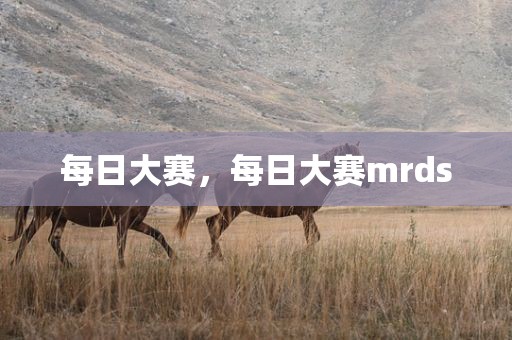 每日大赛，每日大赛mrds