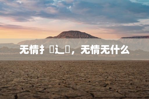 无情扌臿辶畐，无情无什么