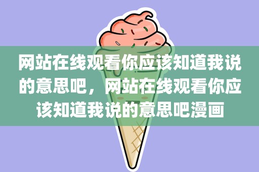 网站在线观看你应该知道我说的意思吧，网站在线观看你应该知道我说的意思吧漫画