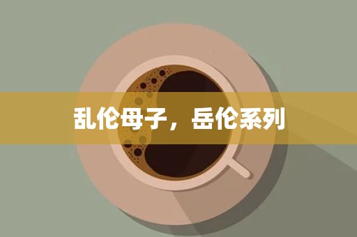 乱伦母子，岳伦系列