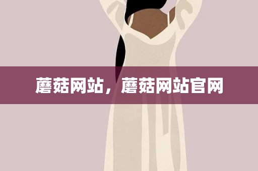 蘑菇网站，蘑菇网站官网