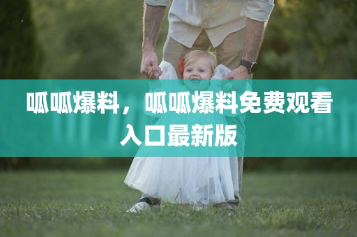 呱呱爆料，呱呱爆料免费观看入口最新版