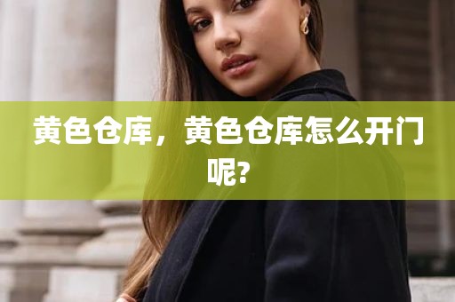 黄色仓库，黄色仓库怎么开门呢?