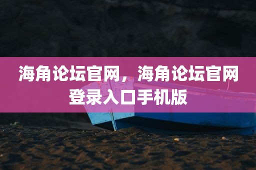 海角论坛官网，海角论坛官网登录入口手机版