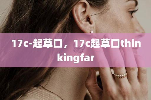 17c-起草口，17c起草口thinkingfar