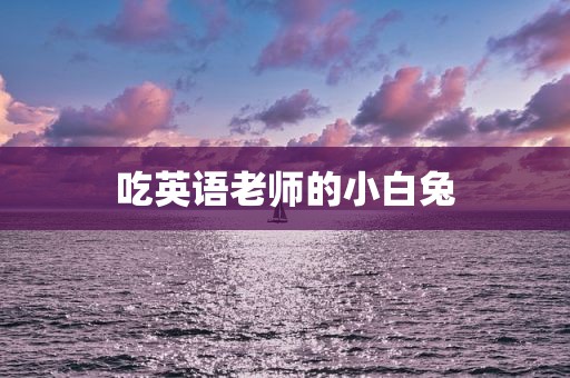 吃英语老师的小白兔