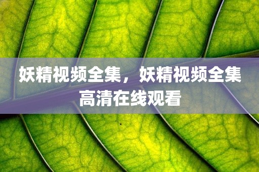 妖精视频全集，妖精视频全集高清在线观看
