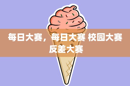 每日大赛，每日大赛 校园大赛 反差大赛