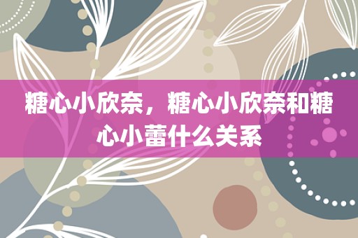 糖心小欣奈，糖心小欣奈和糖心小蕾什么关系
