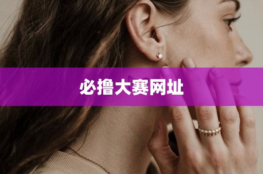 必撸大赛网址