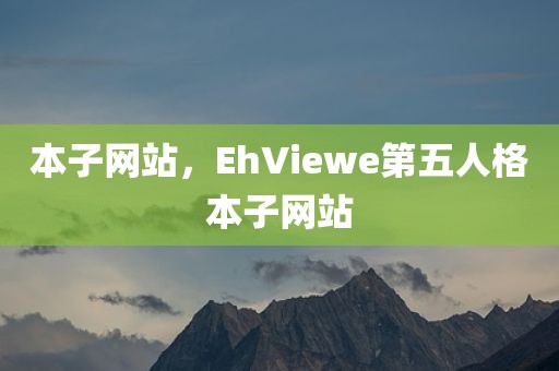 本子网站，EhViewe第五人格本子网站