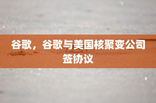 谷歌，谷歌与美国核聚变公司签协议
