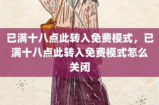 已满十八点此转入免费模式，已满十八点此转入免费模式怎么关闭