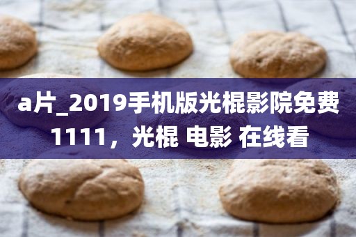 a片_2019手机版光棍影院免费1111，光棍 电影 在线看