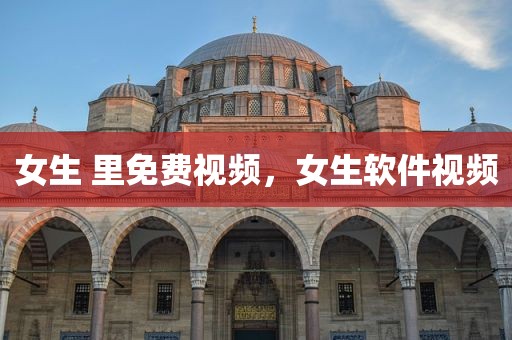 女生 里免费视频，女生软件视频
