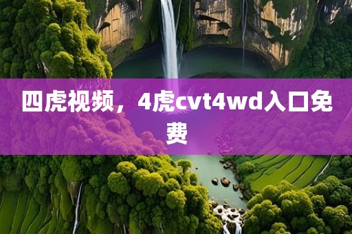 四虎视频，4虎cvt4wd入口免费