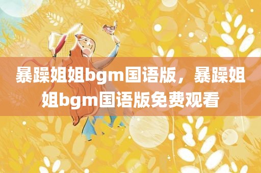 暴躁姐姐bgm国语版，暴躁姐姐bgm国语版免费观看