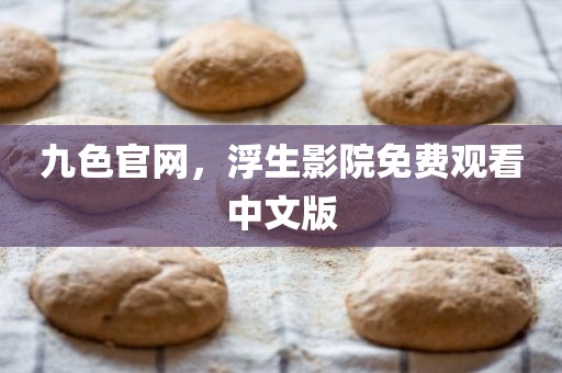 九色官网，浮生影院免费观看中文版