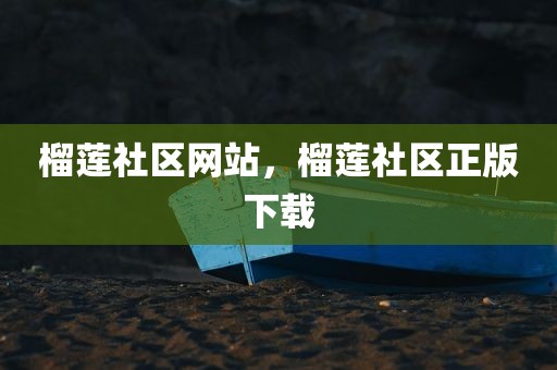 榴莲社区网站，榴莲社区正版下载