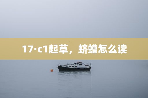 17·c1起草，蛴螬怎么读