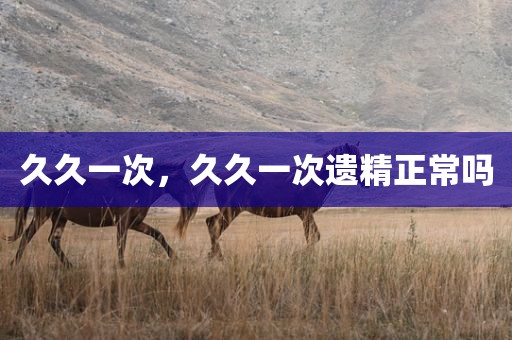 久久一次，久久一次遗精正常吗