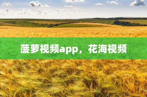菠萝视频app，花海视频