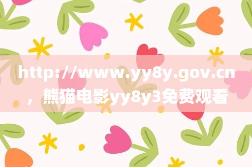 http://www.yy8y.gov.cn，熊猫电影yy8y3免费观看