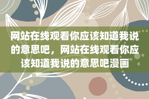 网站在线观看你应该知道我说的意思吧，网站在线观看你应该知道我说的意思吧漫画