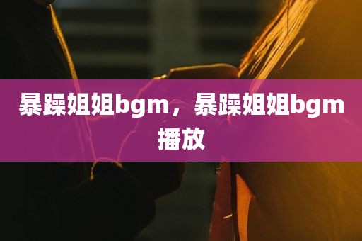 暴躁姐姐bgm，暴躁姐姐bgm播放