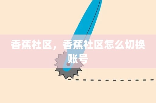 香蕉社区，香蕉社区怎么切换账号