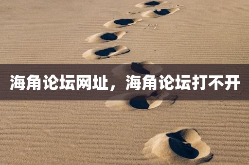海角论坛网址，海角论坛打不开