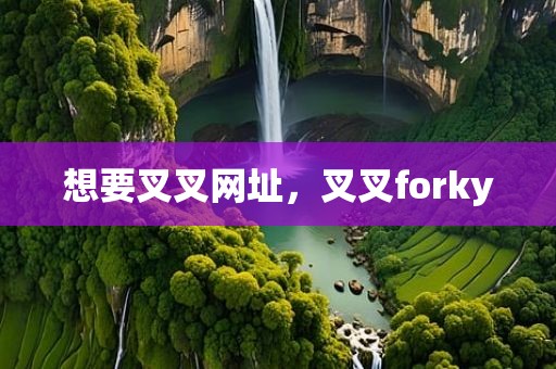 想要叉叉网址，叉叉forky
