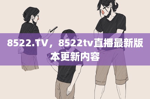 8522.TV，8522tv直播最新版本更新内容