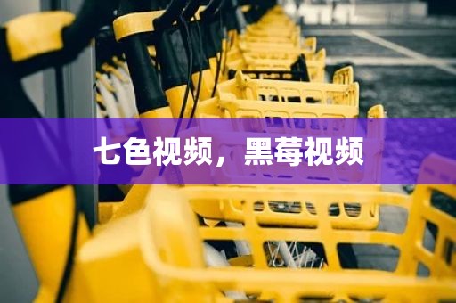 七色视频，黑莓视频