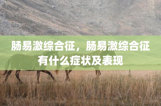 肠易激综合征，肠易激综合征有什么症状及表现