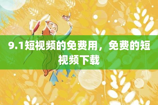 9.1短视频的免费用，免费的短视频下载